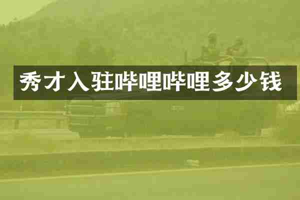 秀才入驻哔哩哔哩多少钱