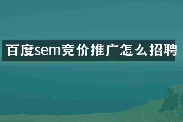 百度sem竞价推广怎么招聘
