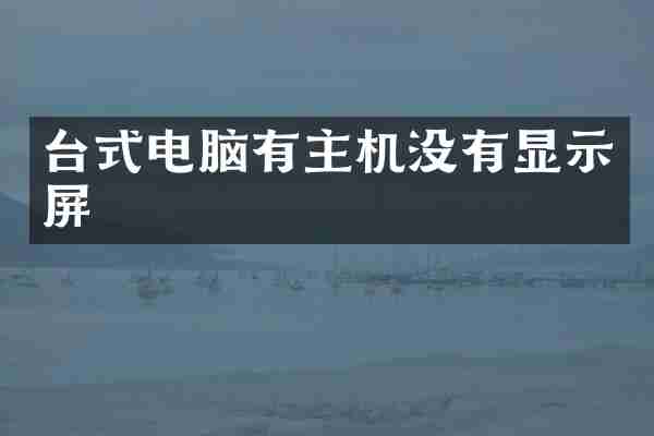 台式电脑有主机没有显示屏