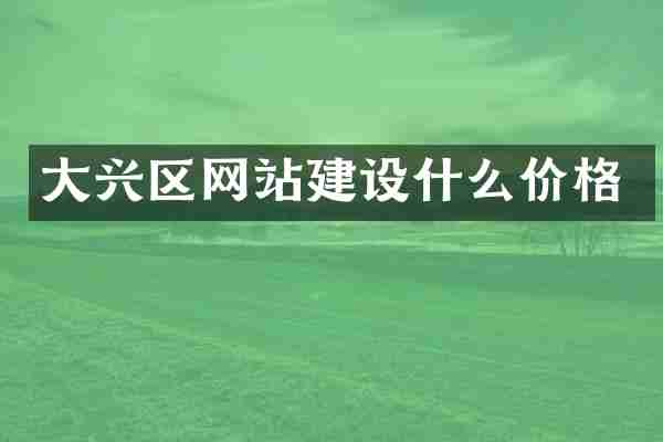 大兴区网站建设什么价格