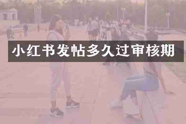 小红书发帖多久过审核期