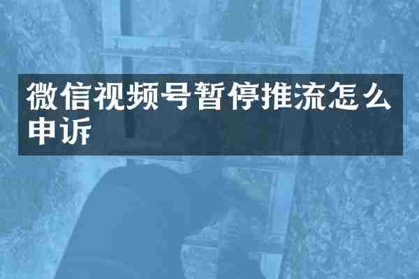 微信视频号暂停推流怎么申诉