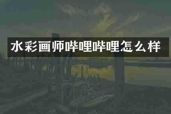 水彩画师哔哩哔哩怎么样