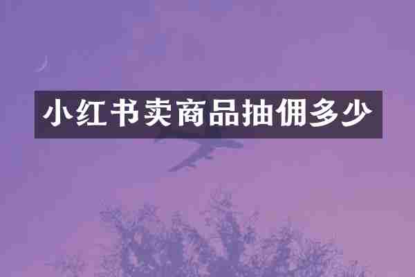 小红书卖商品抽佣多少