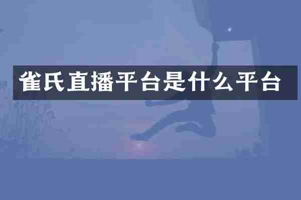 雀氏直播平台是什么平台
