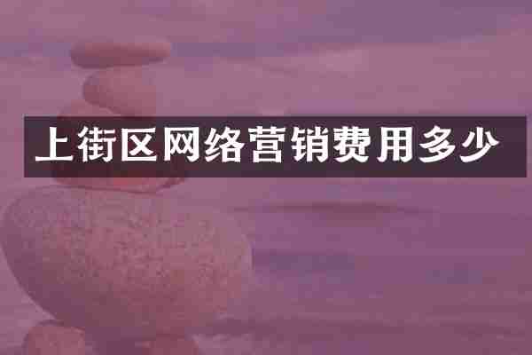 上街区网络营销费用多少