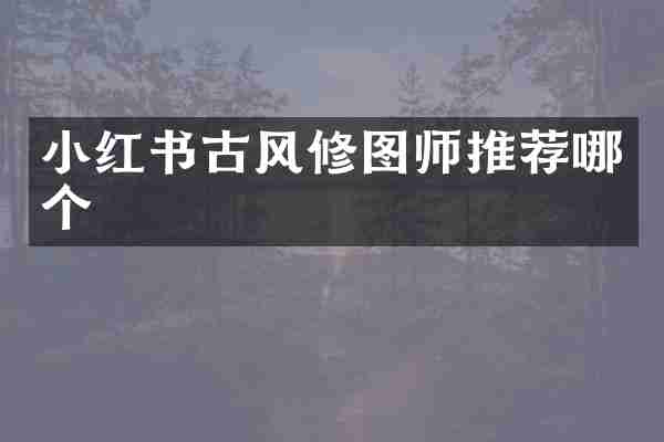 小红书古风修图师推荐哪个
