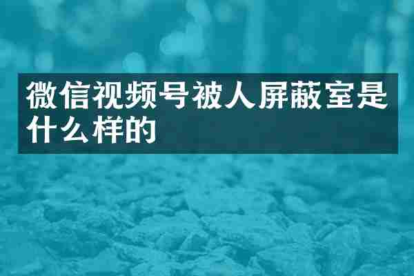 微信视频号被人屏蔽室是什么样的