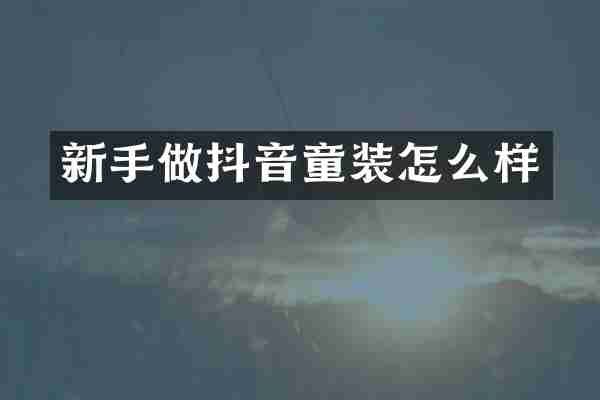新手做抖音童装怎么样