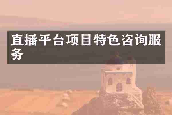 直播平台项目特色咨询服务