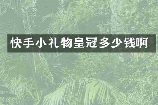 快手小礼物皇冠多少钱啊
