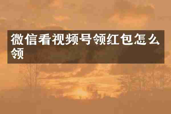 微信看视频号领红包怎么领