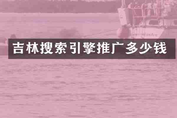 吉林搜索引擎推广多少钱