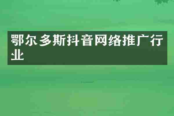 鄂尔多斯抖音网络推广行业
