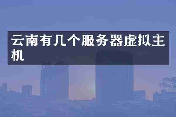 云南有几个服务器虚拟主机