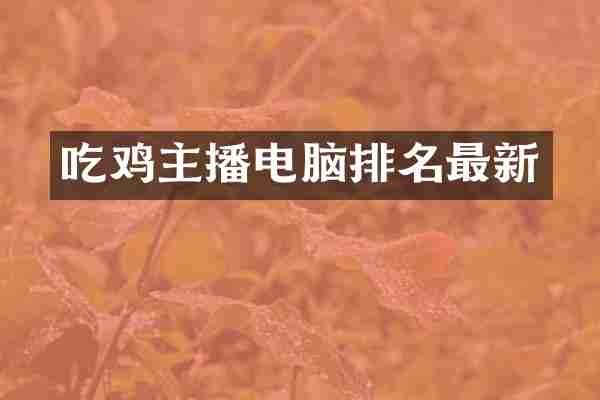 吃鸡主播电脑排名最新