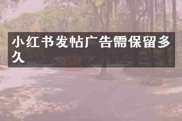 小红书发帖广告需保留多久