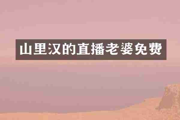 山里汉的直播老婆免费