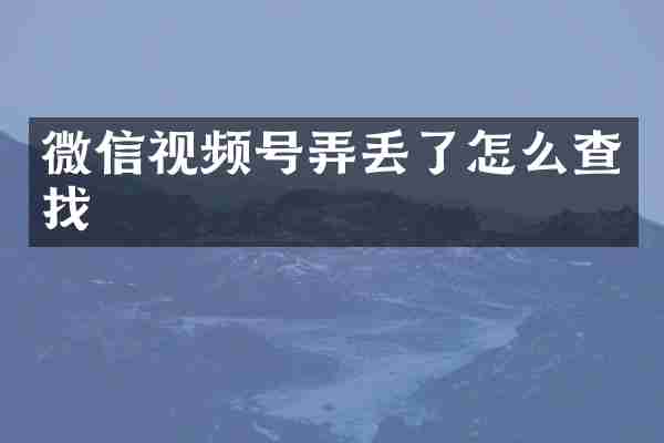 微信视频号弄丢了怎么查找