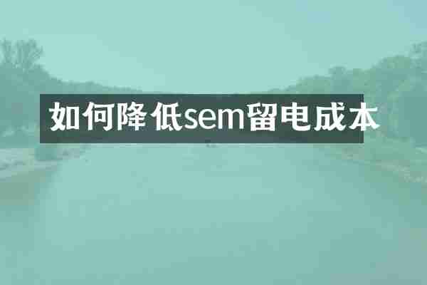 如何降低sem留电成本