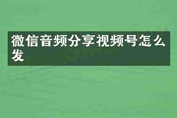 微信音频分享视频号怎么发