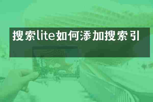 搜索lite如何添加搜索引擎