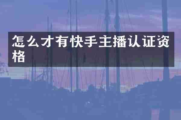 怎么才有快手主播认证资格