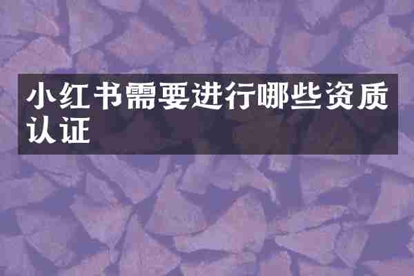 小红书需要进行哪些资质认证