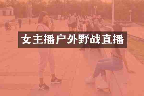 女主播户外野战直播