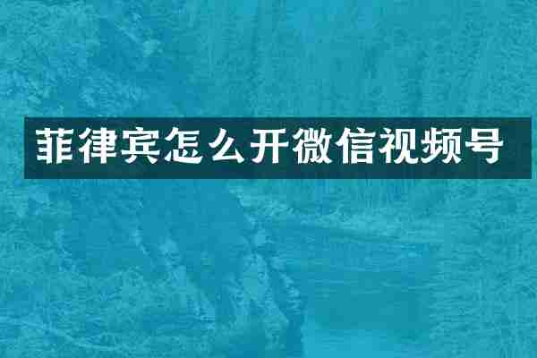 菲律宾怎么开微信视频号