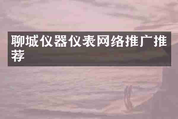 聊城仪器仪表网络推广推荐