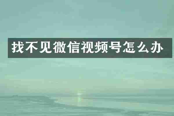 找不见微信视频号怎么办