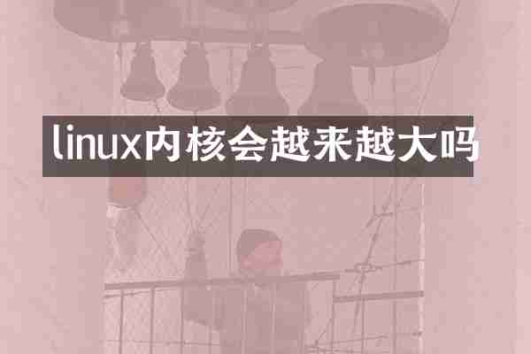linux内核会越来越大吗