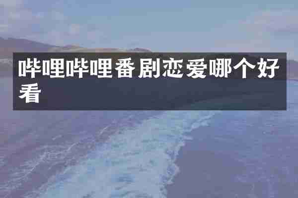哔哩哔哩番剧恋爱哪个好看