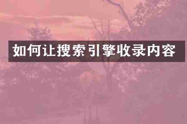 如何让搜索引擎收录内容