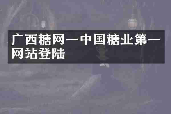 广西糖网一中国糖业第一网站登陆
