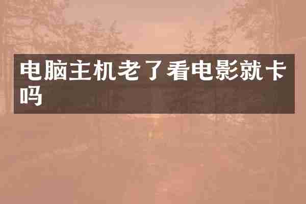 电脑主机老了看电影就卡吗