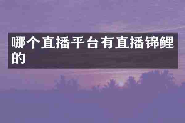 哪个直播平台有直播锦鲤的
