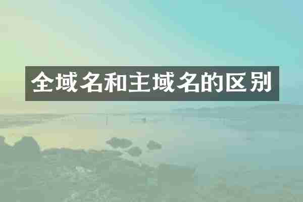 全域名和主域名的区别