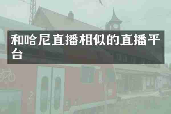 和哈尼直播相似的直播平台
