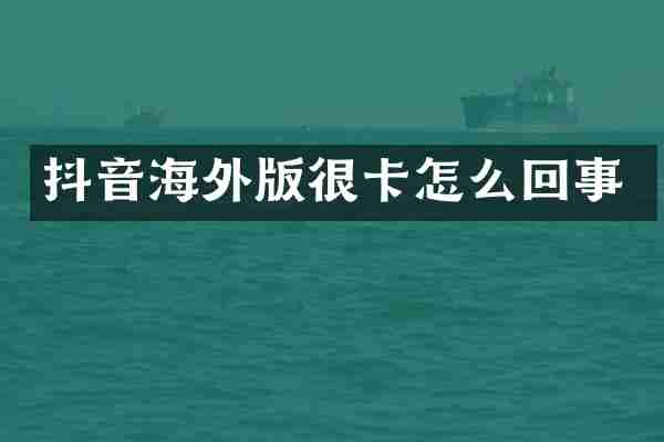 抖音海外版很卡怎么回事