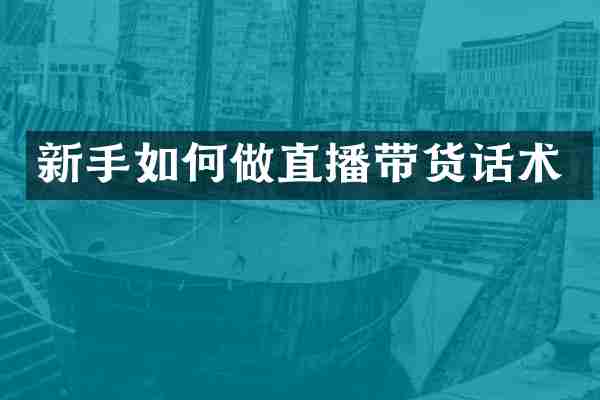 新手如何做直播带货话术