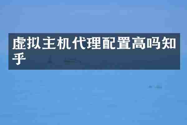 虚拟主机代理配置高吗知乎