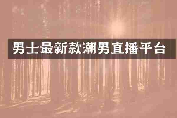 男士最新款潮男直播平台