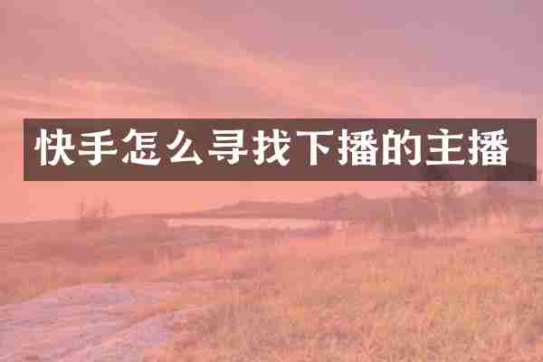 快手怎么寻找下播的主播