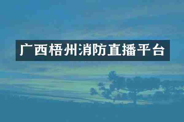 广西梧州消防直播平台