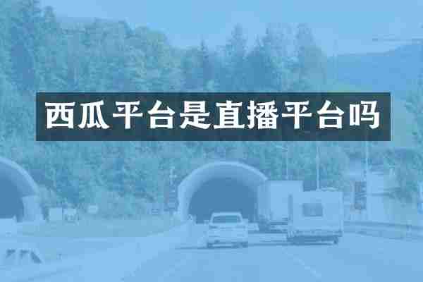 西瓜平台是直播平台吗
