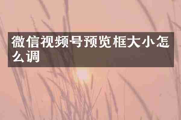 微信视频号预览框大小怎么调