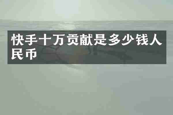 快手十万贡献是多少钱人民币
