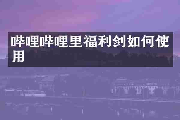 哔哩哔哩里福利剑如何使用